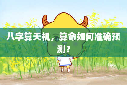 八字算天机,算命如何准确预测?