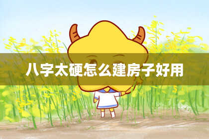 八字太硬怎么建房子好用