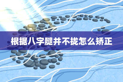 根据八字腿并不拢怎么矫正