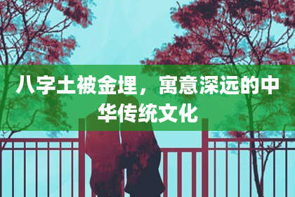 八字土被金埋，寓意深远的中华传统文化