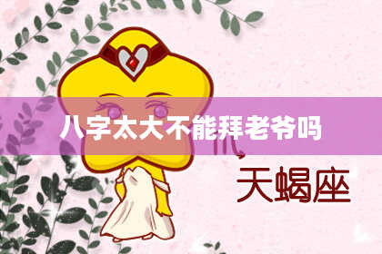八字太大不能拜老爷吗