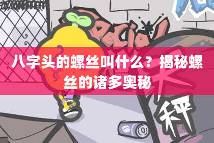 八字头的螺丝叫什么？揭秘螺丝的诸多奥秘