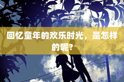 回忆童年的欢乐时光,是怎样的呢?