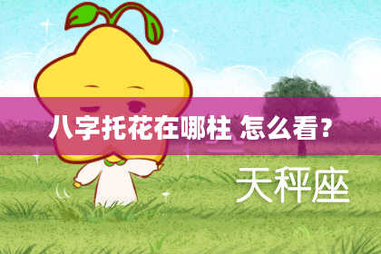 八字托花在哪柱 怎么看？