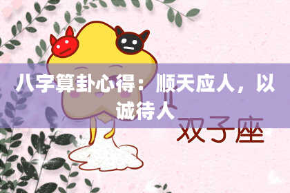 八字算卦心得:顺天应人,以诚待人