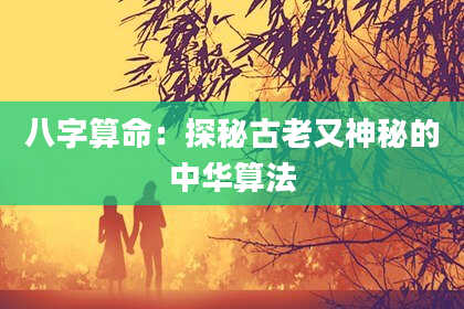 八字算命：探秘古老又神秘的中华算法