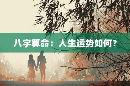八字算命：人生运势如何？