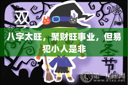 八字太旺，聚财旺事业，但易犯小人是非