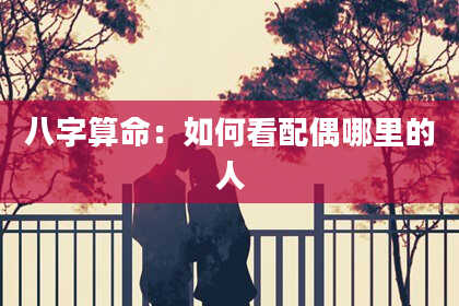 八字算命：如何看配偶哪里的人