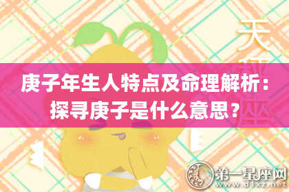 庚子年生人特点及命理解析：探寻庚子是什么意思？