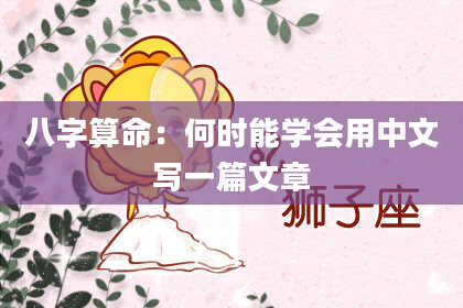 八字算命:何时能学会用中文写一篇文章