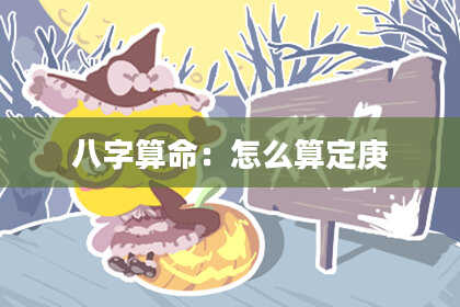 八字算命：怎么算定庚