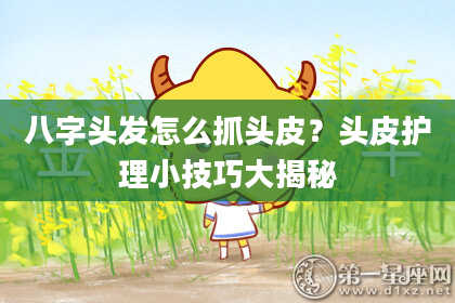 八字头发怎么抓头皮？头皮护理小技巧大揭秘