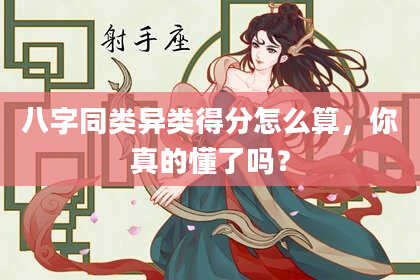 八字同类异类得分怎么算，你真的懂了吗？