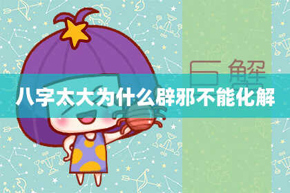 八字太大为什么辟邪不能化解
