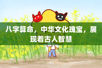 八字算命,中华文化瑰宝,展现着古人智慧