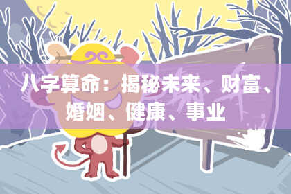 八字算命：揭秘未来、财富、婚姻、健康、事业
