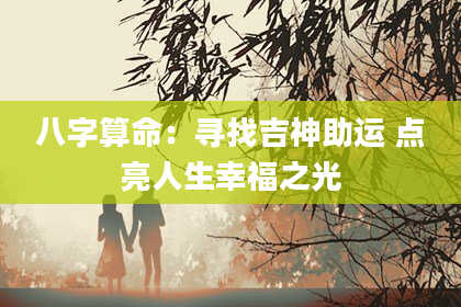 八字算命：寻找吉神助运 点亮人生幸福之光