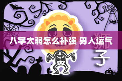 八字太弱怎么补强 男人运气
