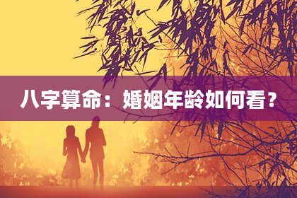 八字算命:婚姻年龄如何看?