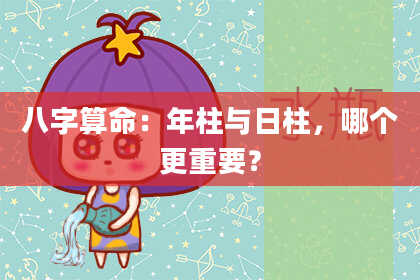 八字算命：年柱与日柱，哪个更重要？