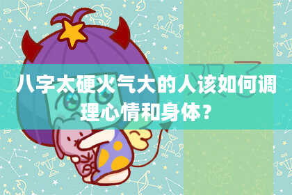 八字太硬火气大的人该如何调理心情和身体？