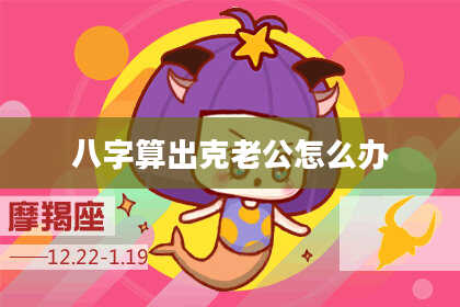 八字算出克老公怎么办