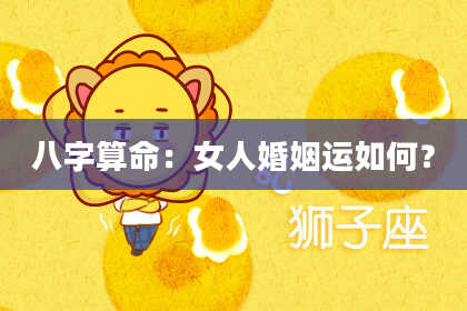 八字算命：女人婚姻运如何？