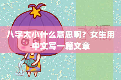 八字太小什么意思啊？女生用中文写一篇文章
