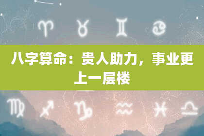 八字算命:贵人助力,事业更上一层楼