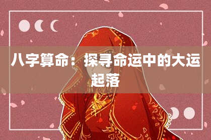 八字算命：探寻命运中的大运起落
