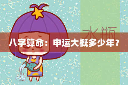 八字算命:申运大概多少年?