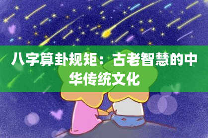 八字算卦规矩:古老智慧的中华传统文化
