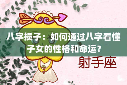八字损子:如何通过八字看懂子女的性格和命运?