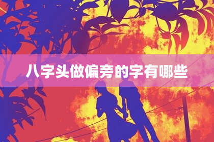 八字头做偏旁的字有哪些