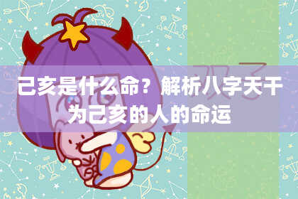 己亥是什么命？解析八字天干为己亥的人的命运