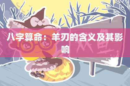 八字算命：羊刃的含义及其影响