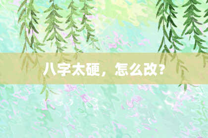八字太硬，怎么改？