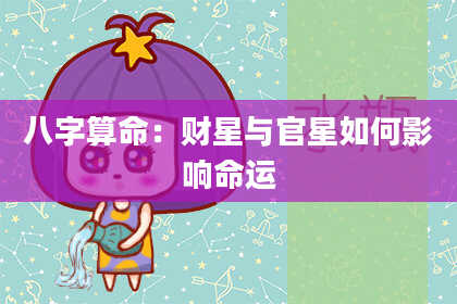 八字算命:财星与官星如何影响命运