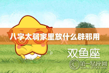 八字太弱家里放什么辟邪用