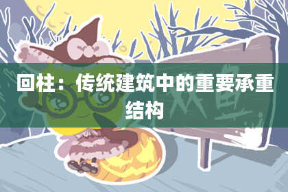 回柱:传统建筑中的重要承重结构