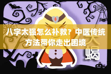 八字太强怎么补救？中医传统方法带你走出困境