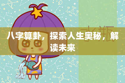 八字算卦,探索人生奥秘,解读未来