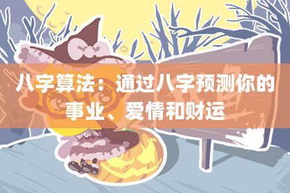 八字算法:通过八字预测你的事业、爱情和财运
