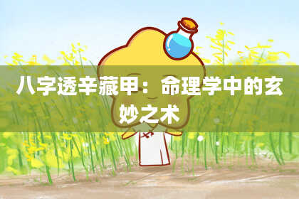 八字透辛藏甲：命理学中的玄妙之术