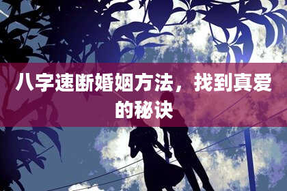 八字速断婚姻方法,找到真爱的秘诀