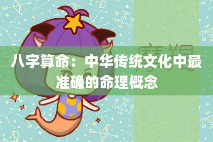 八字算命：中华传统文化中最准确的命理概念
