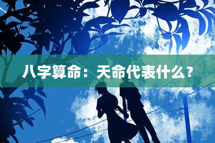 八字算命：天命代表什么？