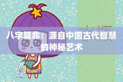 八字算命：源自中国古代智慧的神秘艺术