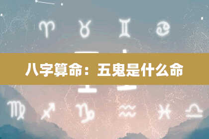 八字算命：五鬼是什么命